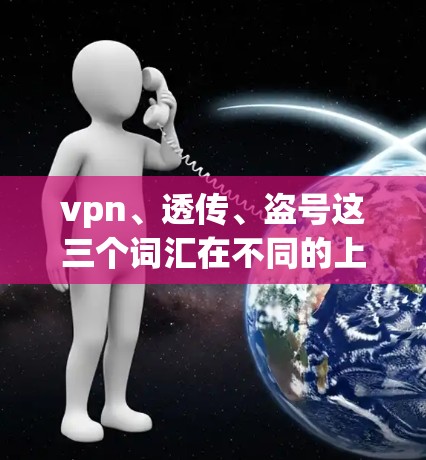 vpn、透传、盗号这三个词汇在不同的上下文中可能有不同的含义和应用。以下是一些可能的解释