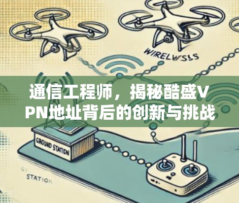 通信工程师，揭秘酷盛VPN地址背后的创新与挑战