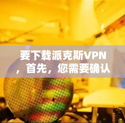 要下载派克斯VPN,首先,您需要确认这是一个合法且安全的软件应用。如果这是某个加密货币或第三方应用,您需要确保其符合相关法律法规,并且保护您的个人信息 要下载派克斯VPN,首先,您需要确认这是一个合法且安全的软件应用。如果这是某个加密货币或第三方应用,您需要确保其符合相关法律法规,并且保护您的个人信息