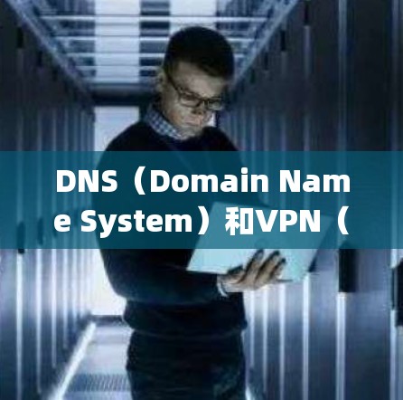 DNS（Domain Name System）和VPN（Virtual Private Network）是两个不同的网络技术，它们在目的、用途和实现方式上有所不同。以下是对它们的区别进行的比较