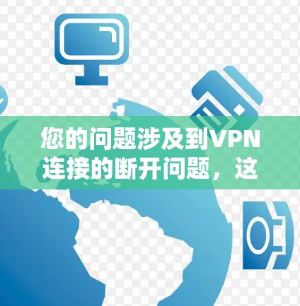 您的问题涉及到VPN连接的断开问题，这可能是一个常见的网络故障。以下是可能的解决方案