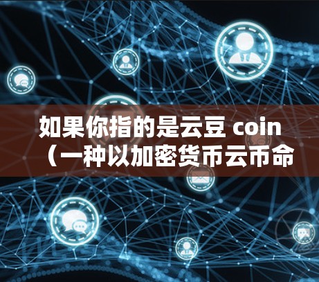 如果你指的是云豆 coin（一种以加密货币云币命名的支付平台）可以前往其官网查询详细信息。如果你指的是其他含义，建议进一步提供更多信息以便提供更准确的帮助