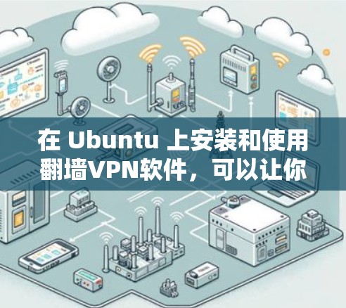 在 Ubuntu 上安装和使用翻墙VPN软件，可以让你在安全的环境中使用网络服务。以下是一些步骤和方法，帮助你实现翻墙VPN功能