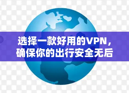 选择一款好用的VPN，确保你的出行安全无后顾之忧