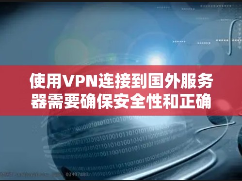 使用VPN连接到国外服务器需要确保安全性和正确配置。以下是解决此类问题的步骤和建议