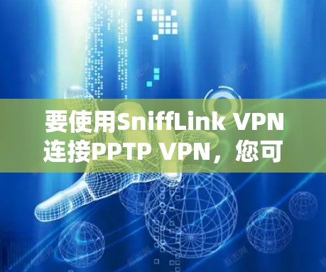 要使用SniffLink VPN连接PPTP VPN，您可以按照以下步骤操作