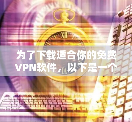 为了下载适合你的免费VPN软件，以下是一个清晰的步骤指南