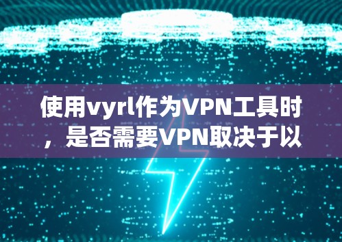 使用vyrl作为VPN工具时，是否需要VPN取决于以下因素