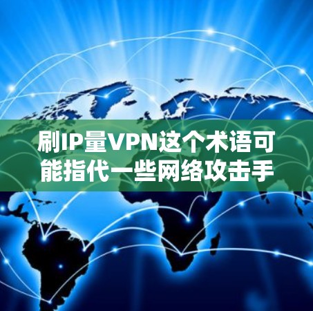 刷IP量VPN这个术语可能指代一些网络攻击手段或技术，具体含义可能因上下文而异。以下是一些可能的解释和建议