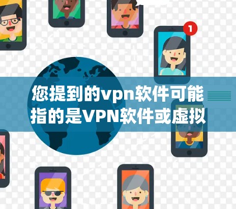 您提到的vpn软件可能指的是VPN软件或虚拟网络设备（Virtual Network设备）以下是一些常见的VPN软件和虚拟网络设备