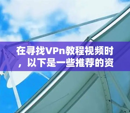 在寻找VPn教程视频时，以下是一些推荐的资源和教程，供您参考