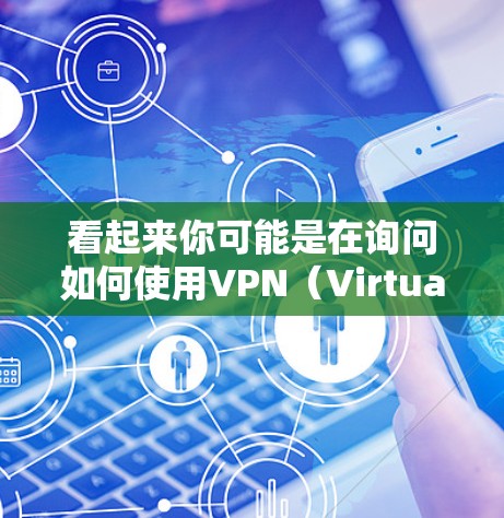 看起来你可能是在询问如何使用VPN（Virtual Private Network，VPN）技术来连接互联网。以下是一些关于如何使用VPN的步骤和信息