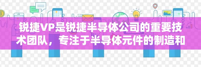 锐捷VP是锐捷半导体公司的重要技术团队，专注于半导体元件的制造和封装技术。以下是对锐捷VP的详细分析