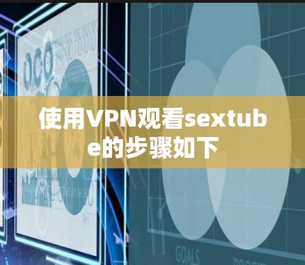 使用VPN观看sextube的步骤如下 使用VPN观看sextube的步骤如下