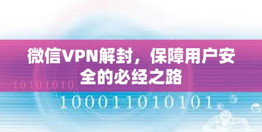 微信VPN解封，保障用户安全的必经之路