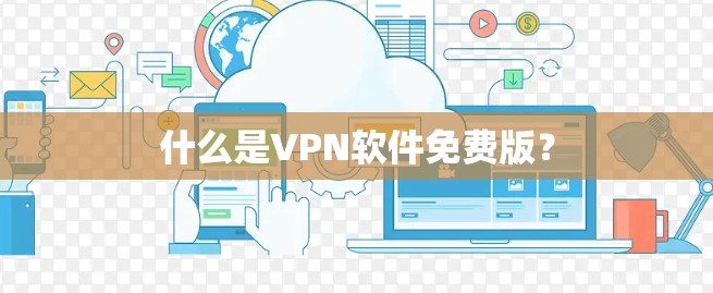 什么是VPN软件免费版？