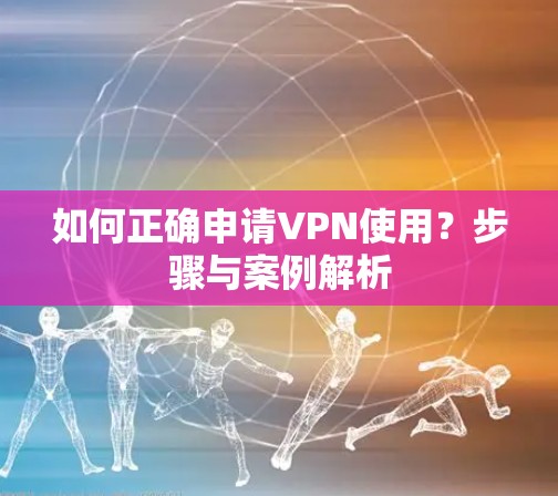 如何正确申请VPN使用？步骤与案例解析