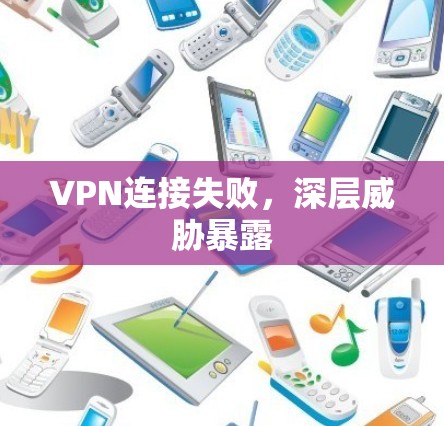 VPN连接失败，深层威胁暴露