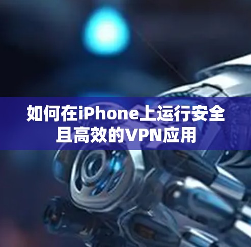 如何在iPhone上运行安全且高效的VPN应用