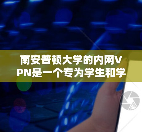 南安普顿大学的内网VPN是一个专为学生和学术研究者设计的VPN服务，提供访问南安普顿大学的网络和服务器的能力。以下是关于如何使用南安普顿大学内网VPN的详细信息
