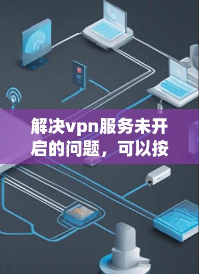 解决vpn服务未开启的问题，可以按照以下步骤进行