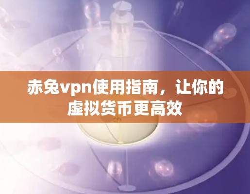赤兔vpn使用指南，让你的虚拟货币更高效