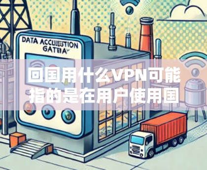 回国用什么VPN可能指的是在用户使用国内的VPN服务时，需要了解哪些具体的软件或平台可以提供VPN服务。以下是一些国内常用的VPN服务和工具
