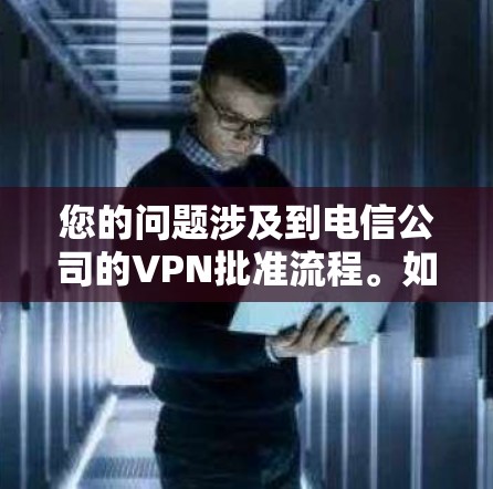 您的问题涉及到电信公司的VPN批准流程。如果您是想了解如何申请或批准VPN服务，或者是在询问相关法规，以下是相关信息