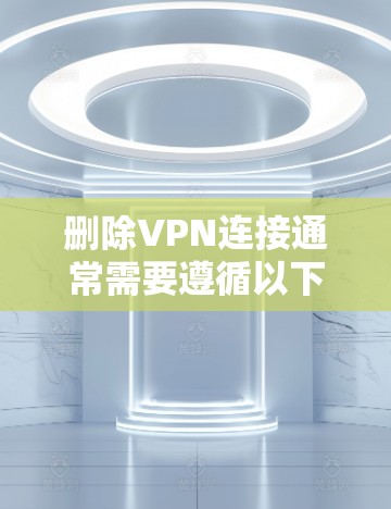 删除VPN连接通常需要遵循以下步骤