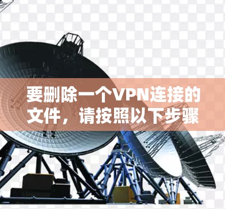 要删除一个VPN连接的文件，请按照以下步骤操作