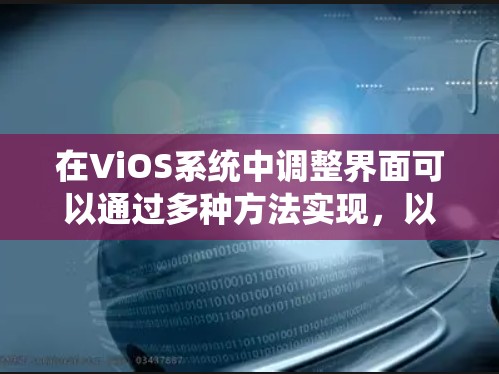 在ViOS系统中调整界面可以通过多种方法实现，以下是逐步的步骤指南