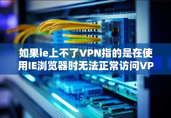 如果ie上不了VPN指的是在使用IE浏览器时无法正常访问VPN服务，可以尝试以下步骤来解决这个问题