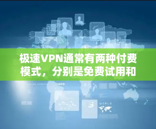极速VPN通常有两种付费模式，分别是免费试用和订阅付费版。以下是对这两种模式的简单介绍