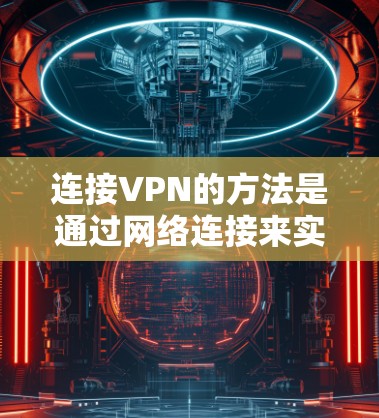 连接VPN的方法是通过网络连接来实现的。以下是一些常见的连接VPN的方法