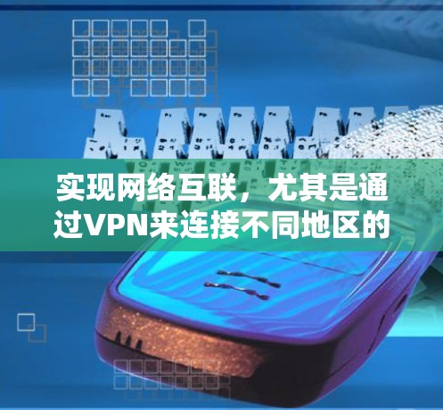实现网络互联，尤其是通过VPN来连接不同地区的用户，是一个复杂而有趣的过程。以下是对这一问题的详细解答