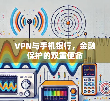 VPN与手机银行,金融保护的双重使命 VPN与手机银行,金融保护的双重使命