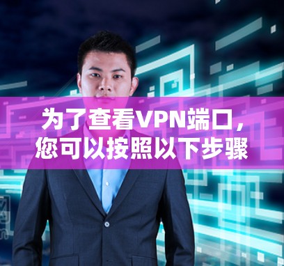 为了查看VPN端口，您可以按照以下步骤进行操作