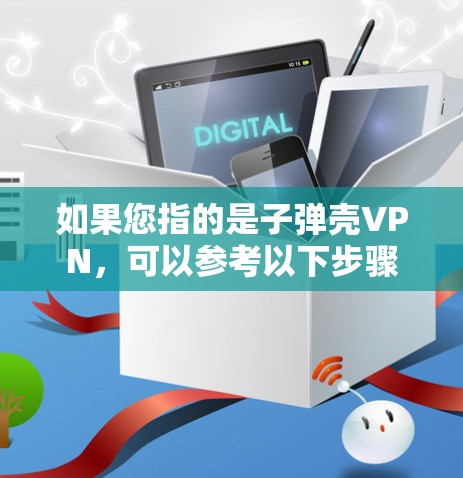 如果您指的是子弹壳VPN，可以参考以下步骤