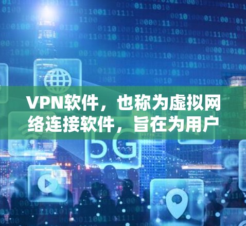 VPN软件，也称为虚拟网络连接软件，旨在为用户提供VPN服务。这些软件通常提供多种配置选项，包括路由、防火墙、加密设置等。以下是关于VPN软件的常见版本和特点