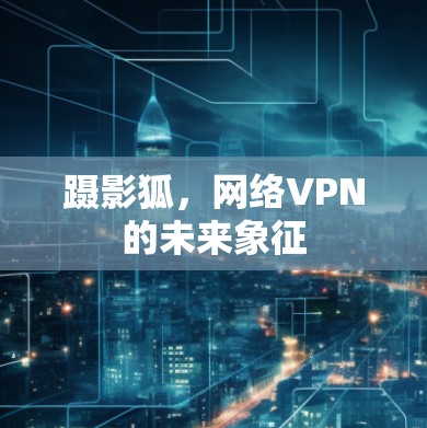 蹑影狐，网络VPN的未来象征