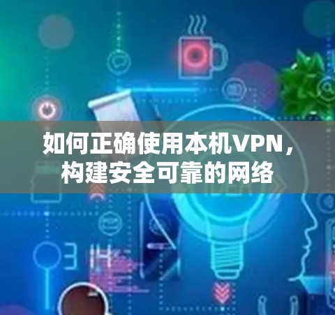 如何正确使用本机VPN，构建安全可靠的网络