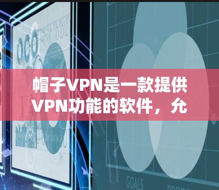 帽子VPN是一款提供VPN功能的软件，允许用户在本地电脑上连接到国外服务器，访问需要的文件。以下是使用帽子VPN的基本步骤和一些注意事项