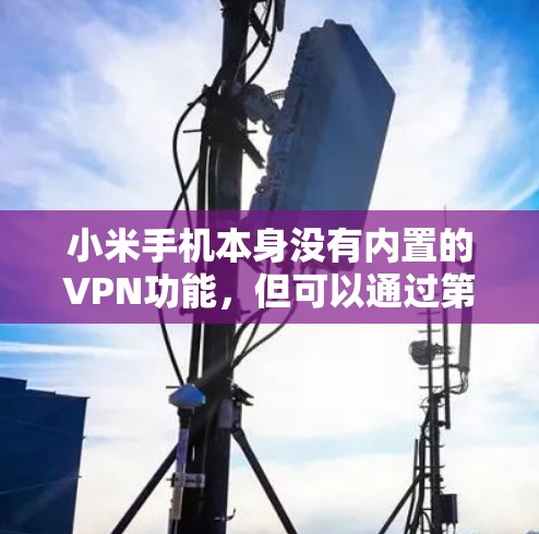 小米手机本身没有内置的VPN功能，但可以通过第三方应用来实现VPN保护。以下是一些支持VPN的应用，您可以选择使用这些应用来保护您的数据安全