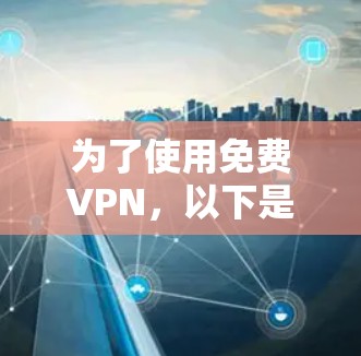 为了使用免费VPN，以下是一步步的建议