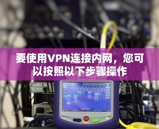 要使用VPN连接内网，您可以按照以下步骤操作