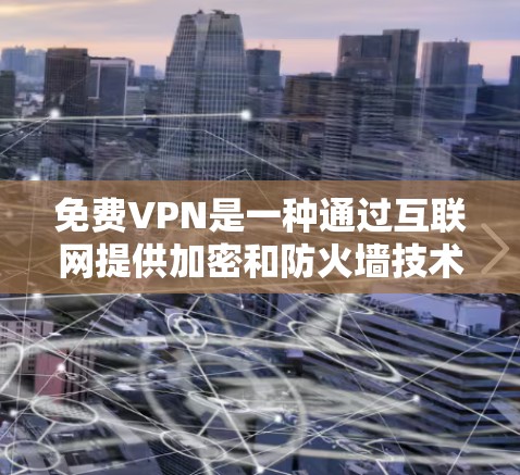 免费VPN是一种通过互联网提供加密和防火墙技术，让用户访问外部网络服务的网络解决方案，且不收费。以下是关于免费VPN的详细信息