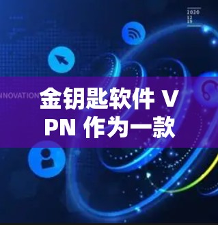 金钥匙软件 VPN 作为一款功能强大且安全的网络VPN软件，提供了多种选择，适合不同用户的需求。以下是对金钥匙软件的详细总结