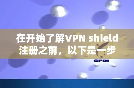 在开始了解VPN shield注册之前，以下是一步步的指南