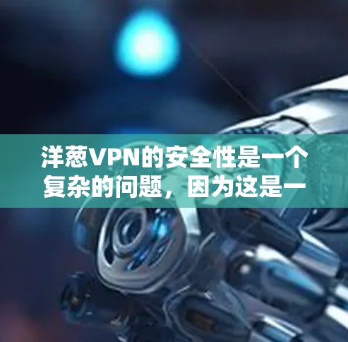 洋葱VPN的安全性是一个复杂的问题，因为这是一个加密的网络服务，其安全性取决于多个因素。以下是一些可能影响洋葱VPN安全的因素