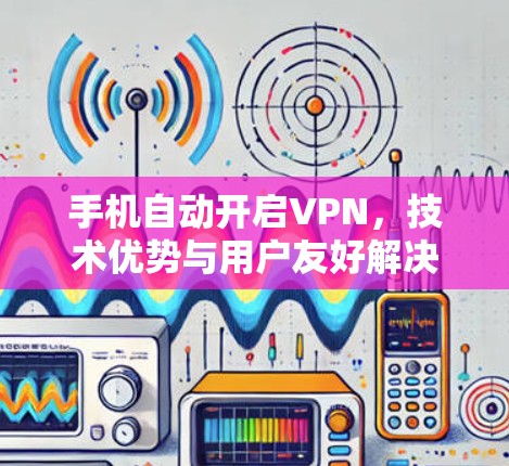 手机自动开启VPN，技术优势与用户友好解决方案